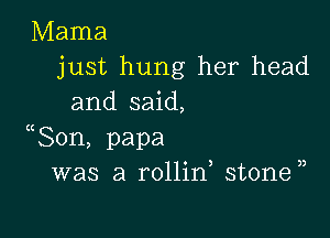 Mama
just hung her head
and said,

(Son, papa
was a rollid stone))