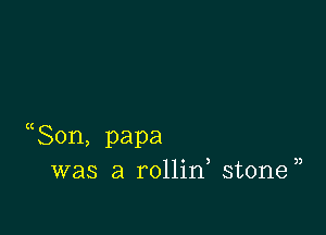 (Son, papa
was a rollid stone))