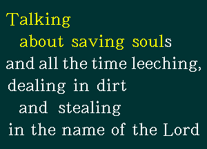 Talking

about saving souls
and all the time leeching,
dealing in dirt

and stealing
in the name of the Lord