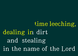 time leeching,

dealing in dirt
and stealing
in the name of the Lord