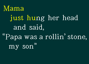 Mama
just hung her head
and said,

Wapa was a rollin stone,
my sonn