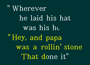 Wherever
he laid his hat
was his hp

Hey, and papa
was a rollin stone
That done i?