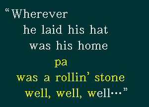 WVherever
he laid his hat
was his home

pa
was a rollin stone
well, well, wellny