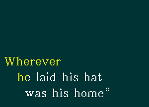 Wherever
he laid his hat
was his home