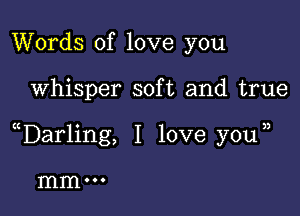 Words of love you

Whisper soft and true

uDarling, I love y0u j

mmoo