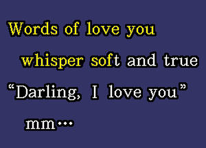 Words of love you

Whisper soft and true

uDarling, I love y0u j

mmoo