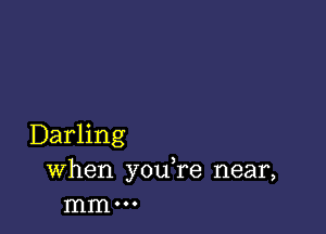 Darling
When you re near,
mm 000