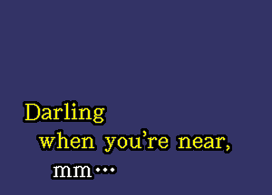 Darling
When you re near,
mm 000