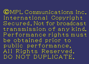 C?DMPL Communications Inc.
International Copyright

Secured. Not for broadcast
transmission of any kind.
Performance rights must

be obtained prior to
public performance.

All Rights Reserved.
DO NOT DUPLICATE.