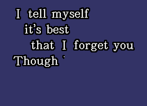 I tell myself
ifs best
that I forget you

Though '