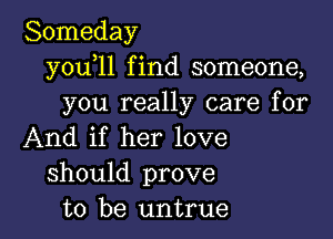 Someday
y0u l1 find someone,
you really care for

And if her love
should prove
to be untrue