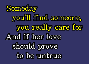 Someday
y0u l1 find someone,
you really care for

And if her love
should prove
to be untrue