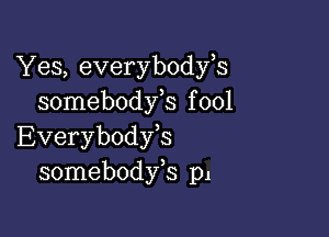 Yes, everybodfs
somebodfs f 001

Everybodyb
somebodfs p1