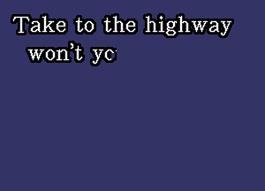 Take to the highway
woni yc