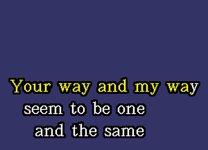 Your way and my way
seem to be one
and the same