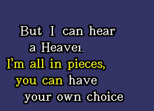 But I can hear
a Heavel.

3 o 9
Im all 1n pleces,
you can have
your own choice