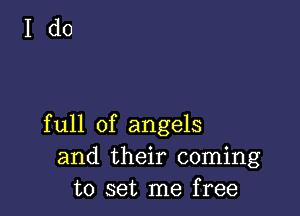 full of angels
and their coming
to set me free