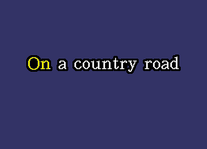 On a country road