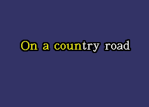 On a country road