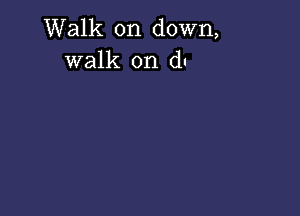 Walk on down,
walk on du