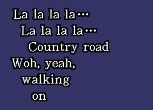 La la la 1am
La la la 1am
Country road

Woh, yeah,
walking

0n