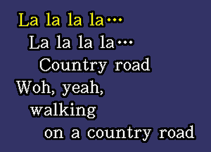 La la la 1am
La la la 1am
Country road

Woh, yeah,
walking
on a country road