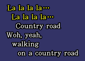 La la la 1am
La la la 1am
Country road

Woh, yeah,
walking
on a country road