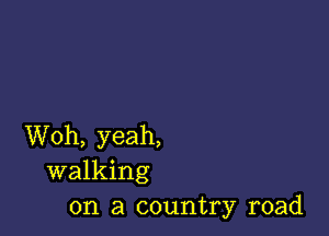 Woh, yeah,
walking
on a country road