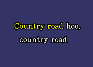 Country road hoo,

country road