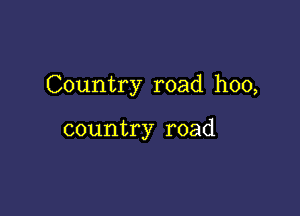 Country road hoo,

country road