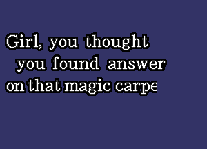 Girl, you thought
you found answer

on that magic carpe