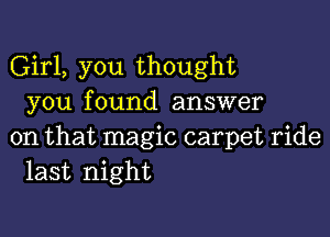 Girl, you thought
you found answer

on that magic carpet ride
last night