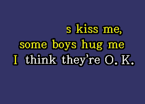 3 kiss me,
some boys hug me

I think theyTe O. K.