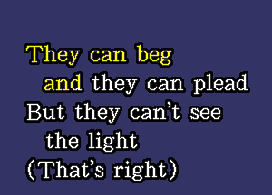 They can beg
and they can plead

But they can t see
the light
(Thafs right)