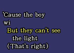 ,Cause the boy
Wi

But they can t see
the light
(Thafs right)