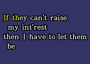 If they canE raise
my infrest

then I have to let them
be