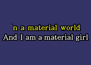 n a material world

And I am a material girl