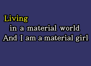 Living
in a material world

And I am a material girl