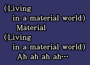 (Living
in a material world)
Material

(Living
in a material world)
Ah ah ah ah