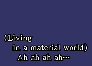 (Living
in a material world)
Ah ah ah ah