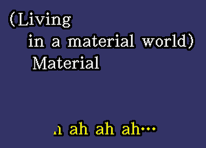 (Living
in a material world)
Material

.1 ah ah ah