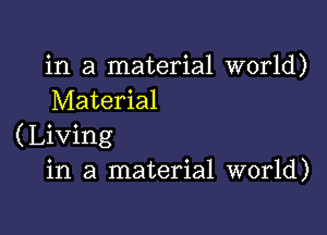 in a material world)
Material

(Living
in a material world)