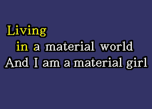 Living
in a material world

And I am a material girl