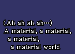 (Ah ah ah ah)

A material, a material,
a material,
a material world