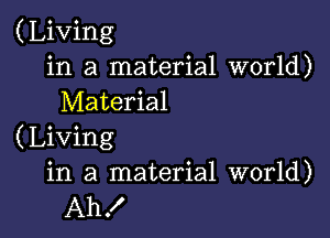 (Living
in a material world)
Material

(Living
in a material world)
Ah!