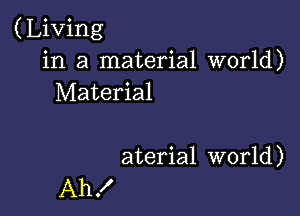 (Living
in a material world)
Material

aterial world)
Ah!