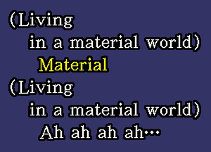 (Living
in a material world)
Material

(Living
in a material world)
Ah ah ah ah