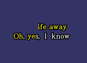 if e away

Oh, yes, I know