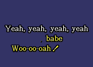 Yeah, yeah, yeah, yeah

babe
Woo-oo-oah f