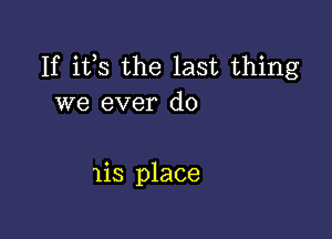 If its the last thing
we ever do

IiS place